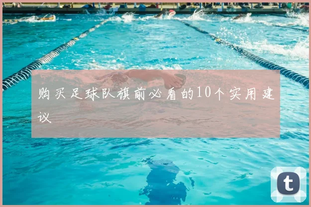 购买足球队旗前必看的10个实用建议
