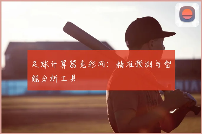 足球计算器竞彩网:精准预测与智能分析工具
