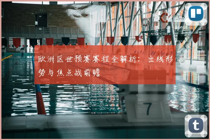 欧洲区世预赛赛程全解析:出线形势与焦点战前瞻