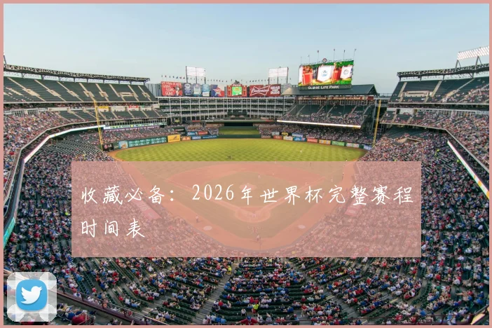 收藏必备:2026年世界杯完整赛程时间表